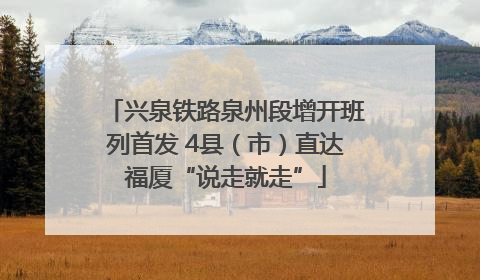 兴泉铁路泉州段增开班列首发 4县（市）直达福厦“说走就走”