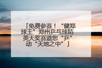 免费参赛！“健郑球王”郑州乒乓球精英大奖赛邀您“乒”动“天地之中”