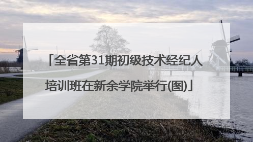 全省第31期初级技术经纪人培训班在新余学院举行(图)