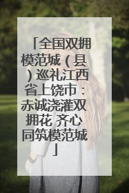 全国双拥模范城（县）巡礼江西省上饶市：赤诚浇灌双拥花 齐心同筑模范城