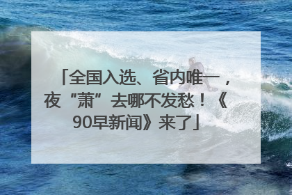 全国入选、省内唯一，夜“萧”去哪不发愁！《90早新闻》来了