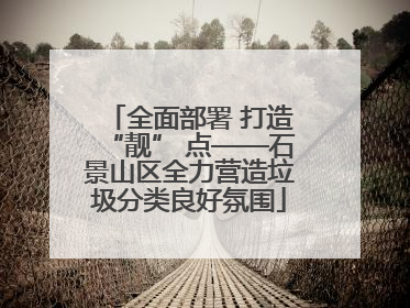 全面部署 打造“靓” 点——石景山区全力营造垃圾分类良好氛围