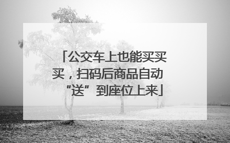 公交车上也能买买买，扫码后商品自动“送”到座位上来