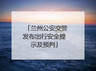 兰州公安交警发布出行安全提示及预判