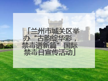 兰州市城关区举办“古韵绽华彩，禁毒谱新篇”国际禁毒日宣传活动