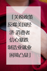 关税政策反噬美国经济 消费者信心暴跌 制造业就业困境凸显