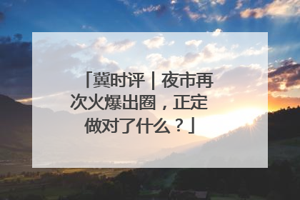 冀时评｜夜市再次火爆出圈，正定做对了什么？