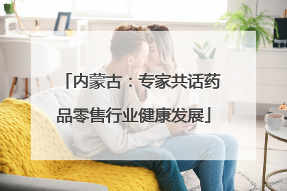 内蒙古：专家共话药品零售行业健康发展