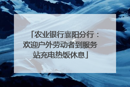 农业银行襄阳分行：欢迎户外劳动者到服务站充电热饭休息