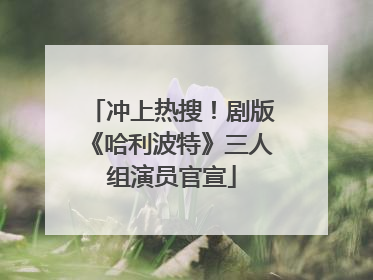 冲上热搜！剧版《哈利波特》三人组演员官宣