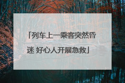 列车上一乘客突然昏迷 好心人开展急救