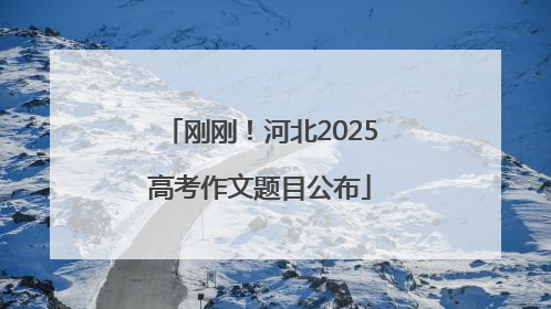 刚刚！河北2025高考作文题目公布