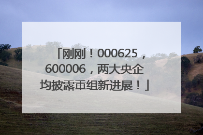 刚刚！000625，600006，两大央企均披露重组新进展！