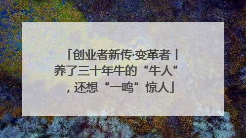 创业者新传·变革者丨养了三十年牛的“牛人”，还想“一鸣”惊人