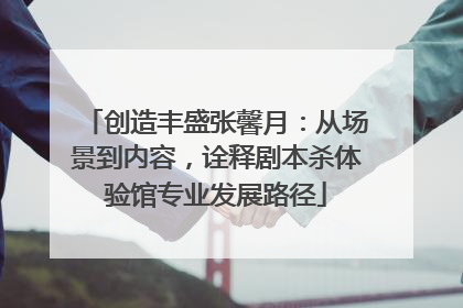 创造丰盛张馨月：从场景到内容，诠释剧本杀体验馆专业发展路径