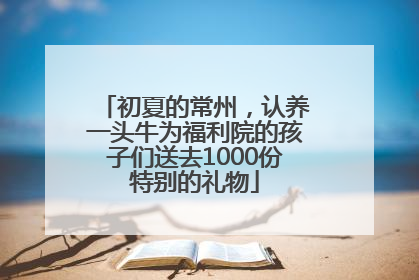 初夏的常州，认养一头牛为福利院的孩子们送去1000份特别的礼物