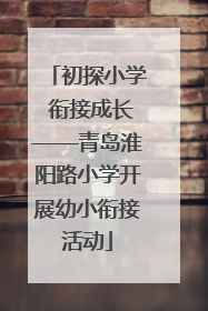 初探小学 衔接成长——青岛淮阳路小学开展幼小衔接活动