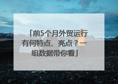 前5个月外贸运行有何特点、亮点？一组数据带你看