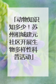 动物知识知多少！苏州相城建元社区开展生物多样性科普活动