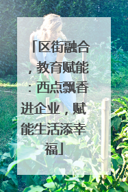 区街融合，教育赋能：西点飘香进企业，赋能生活添幸福