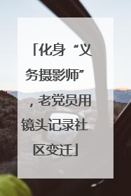 化身“义务摄影师”，老党员用镜头记录社区变迁