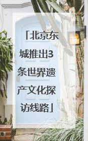 北京东城推出3条世界遗产文化探访线路