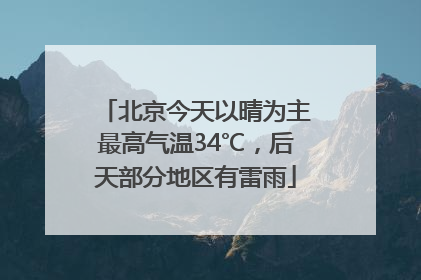 北京今天以晴为主最高气温34℃，后天部分地区有雷雨