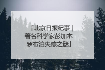 北京日报纪事｜著名科学家彭加木罗布泊失踪之谜