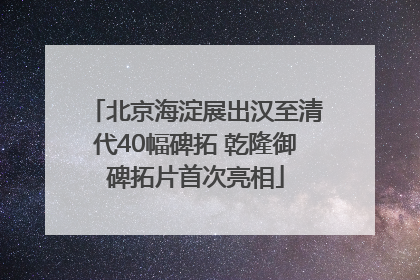 北京海淀展出汉至清代40幅碑拓 乾隆御碑拓片首次亮相