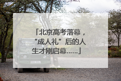 北京高考落幕，“成人礼”后的人生才刚启幕……