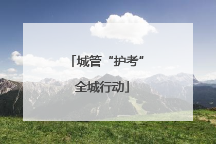 城管“护考” 全城行动