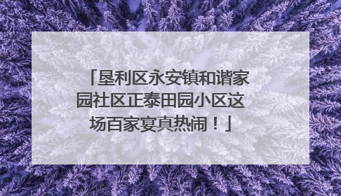 垦利区永安镇和谐家园社区正泰田园小区这场百家宴真热闹！