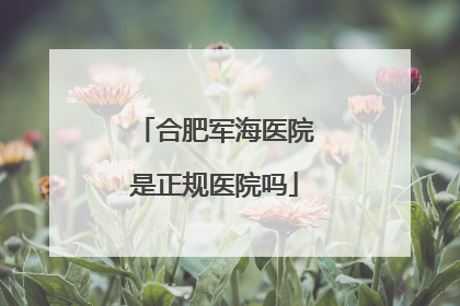 合肥军海医院是正规医院吗