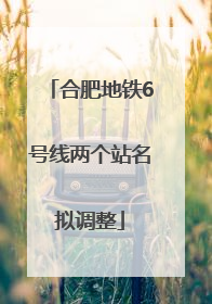 合肥地铁6号线两个站名拟调整