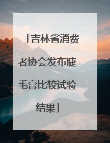 吉林省消费者协会发布睫毛膏比较试验结果