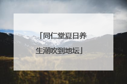 同仁堂夏日养生潮吹到地坛