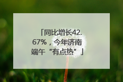 同比增长42.67%，今年济南端午“有点热”