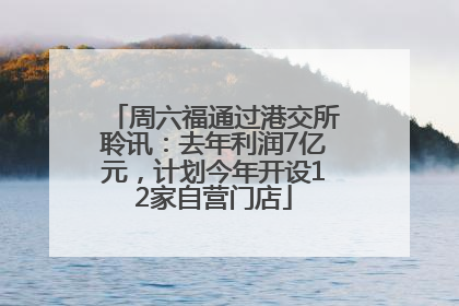 周六福通过港交所聆讯：去年利润7亿元，计划今年开设12家自营门店