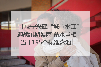 咸宁兴建“城市水缸”迎战汛期暴雨 蓄水量相当于195个标准泳池