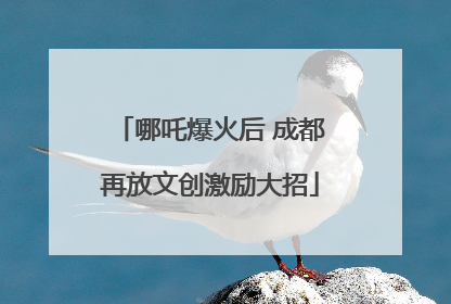 哪吒爆火后 成都再放文创激励大招