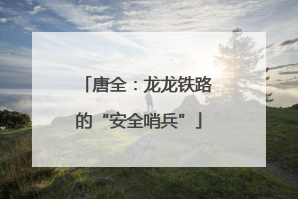 唐全：龙龙铁路的“安全哨兵”