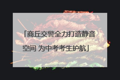 商丘交警全力打造静音空间 为中考考生护航