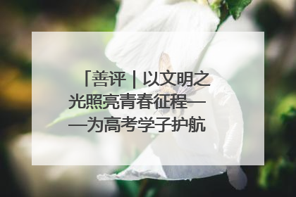 善评｜以文明之光照亮青春征程——为高考学子护航新时代成长之路