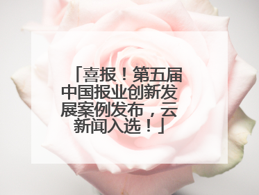 喜报！第五届中国报业创新发展案例发布，云新闻入选！