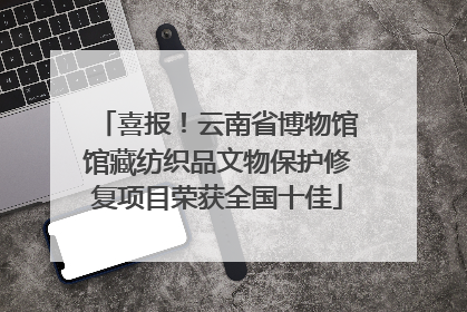 喜报！云南省博物馆馆藏纺织品文物保护修复项目荣获全国十佳