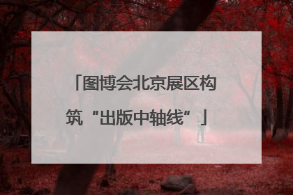 图博会北京展区构筑“出版中轴线”