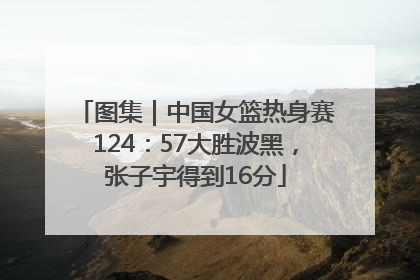 图集｜中国女篮热身赛124：57大胜波黑，张子宇得到16分