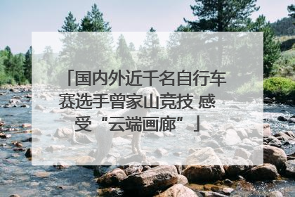 国内外近千名自行车赛选手曾家山竞技 感受“云端画廊”