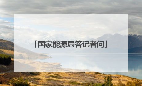 国家能源局答记者问