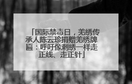 国际禁毒日，羌绣传承人陈云珍捐赠羌绣牌匾：呼吁像刺绣一样走正线、走正针